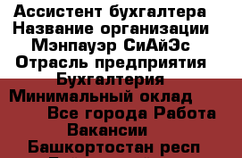 Ассистент бухгалтера › Название организации ­ Мэнпауэр СиАйЭс › Отрасль предприятия ­ Бухгалтерия › Минимальный оклад ­ 15 500 - Все города Работа » Вакансии   . Башкортостан респ.,Баймакский р-н